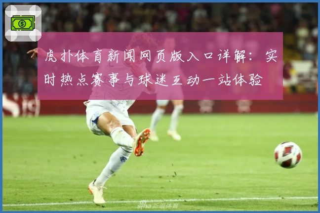 虎扑体育新闻网页版入口详解：实时热点赛事与球迷互动一站体验