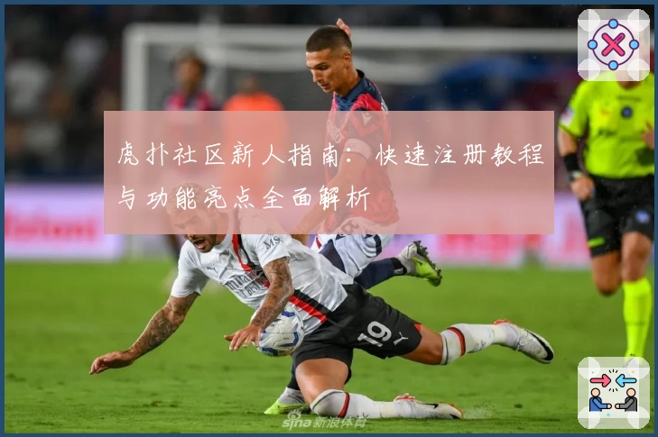 虎扑社区新人指南：快速注册教程与功能亮点全面解析