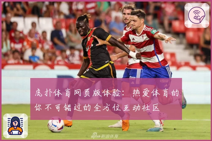 虎扑体育网页版体验：热爱体育的你不可错过的全方位互动社区