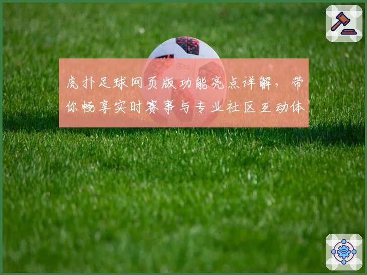 虎扑足球网页版功能亮点详解，带你畅享实时赛事与专业社区互动体验