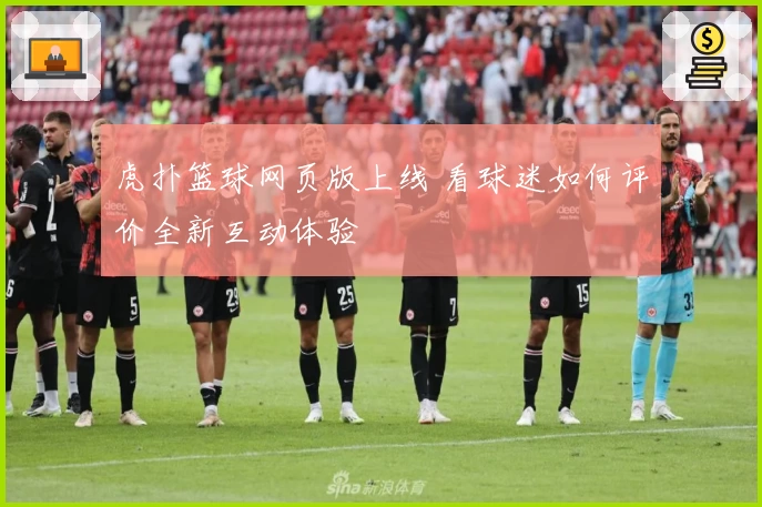 虎扑篮球网页版上线 看球迷如何评价全新互动体验