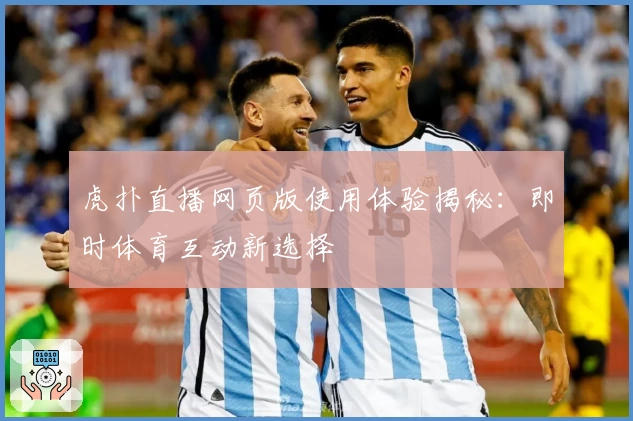 虎扑直播网页版使用体验揭秘：即时体育互动新选择