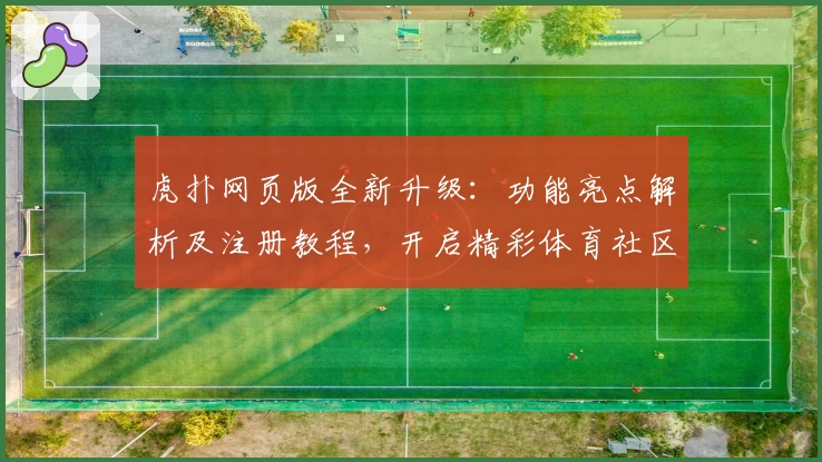 虎扑网页版全新升级：功能亮点解析及注册教程，开启精彩体育社区新体验