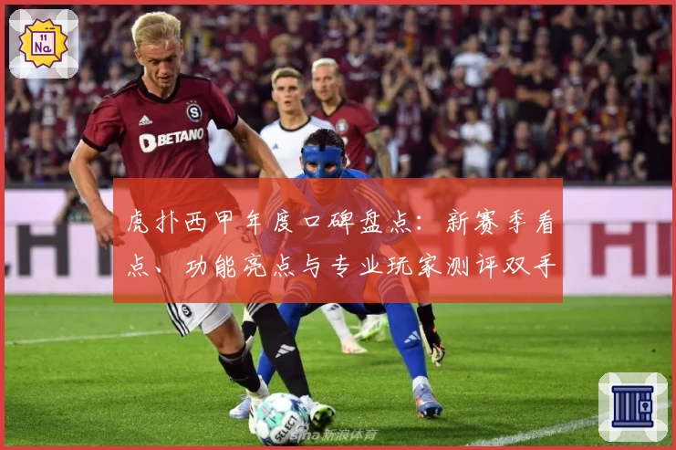 虎扑西甲年度口碑盘点：新赛季看点、功能亮点与专业玩家测评双手奉上