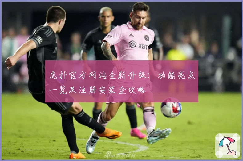 虎扑官方网站全新升级：功能亮点一览及注册安装全攻略