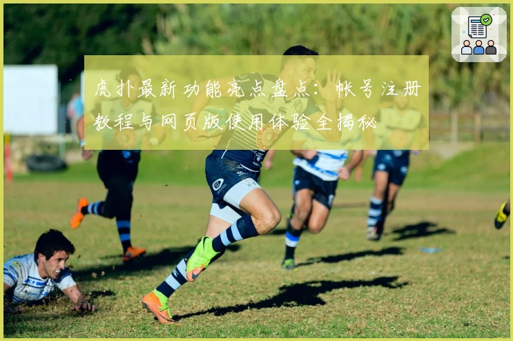 虎扑最新功能亮点盘点：帐号注册教程与网页版使用体验全揭秘