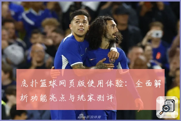 虎扑篮球网页版使用体验：全面解析功能亮点与玩家测评