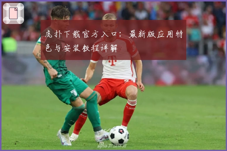 虎扑下载官方入口:最新版应用特色与安装教程详解