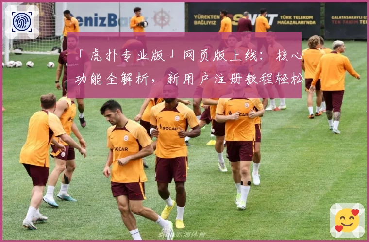 「虎扑专业版」网页版上线:核心功能全解析,新用户注册教程轻松上手