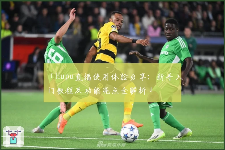 「Hupu直播使用体验分享:新手入门教程及功能亮点全解析」