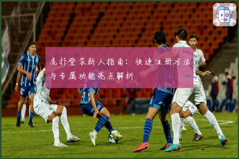 虎扑登录新人指南：快速注册方法与专属功能亮点解析