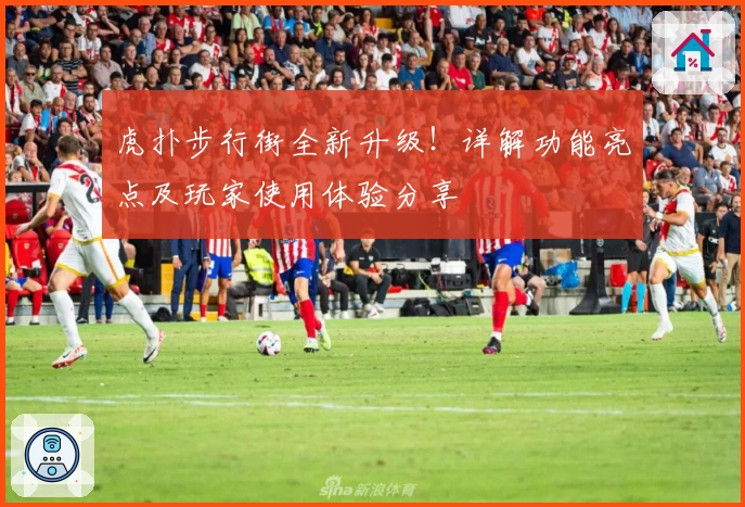 虎扑步行街全新升级！详解功能亮点及玩家使用体验分享