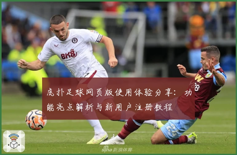 虎扑足球网页版使用体验分享：功能亮点解析与新用户注册教程