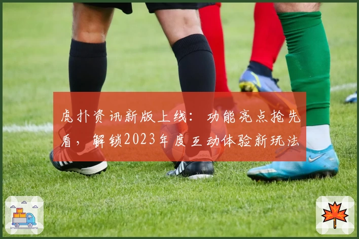 虎扑资讯新版上线：功能亮点抢先看，解锁2023年度互动体验新玩法