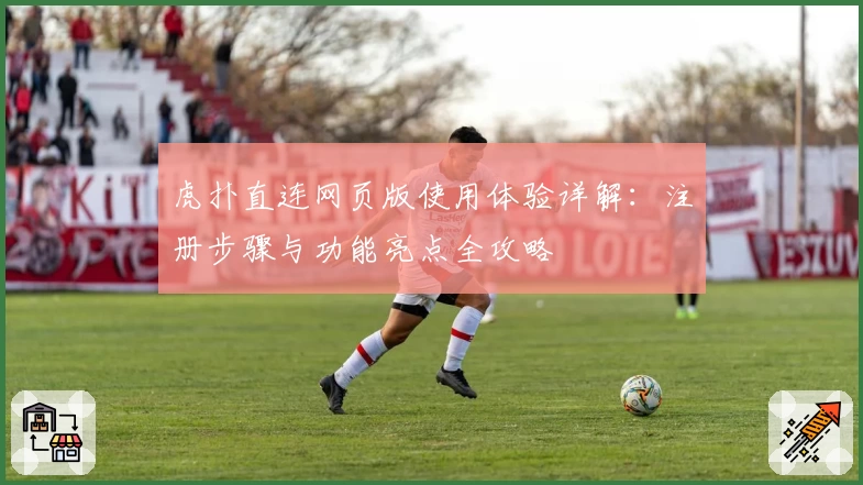 虎扑直连网页版使用体验详解：注册步骤与功能亮点全攻略