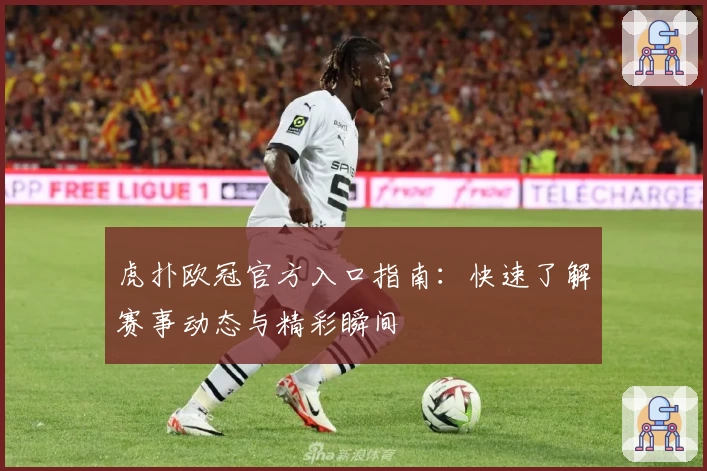 虎扑欧冠官方入口指南：快速了解赛事动态与精彩瞬间