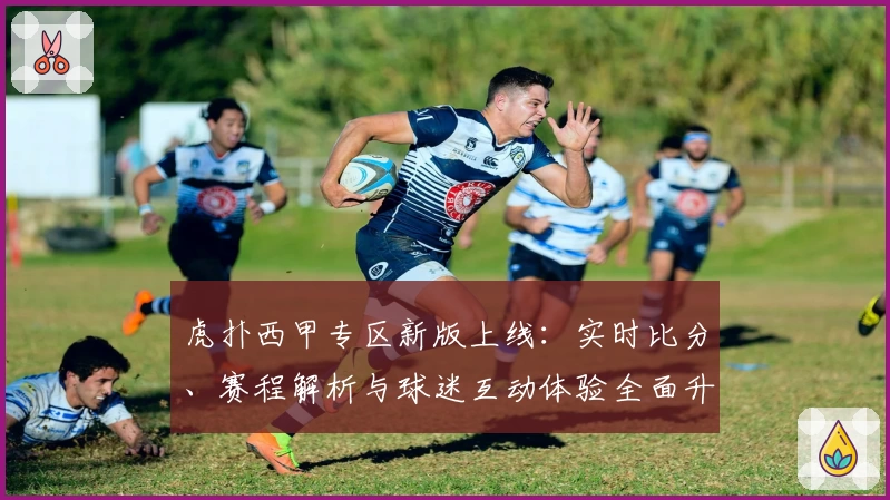 虎扑西甲专区新版上线：实时比分、赛程解析与球迷互动体验全面升级