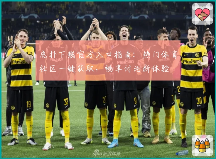 虎扑下载官方入口指南：热门体育社区一键获取，畅享讨论新体验