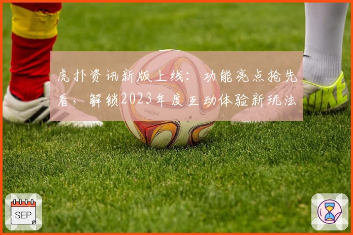虎扑资讯新版上线:功能亮点抢先看,解锁2023年度互动体验新玩法