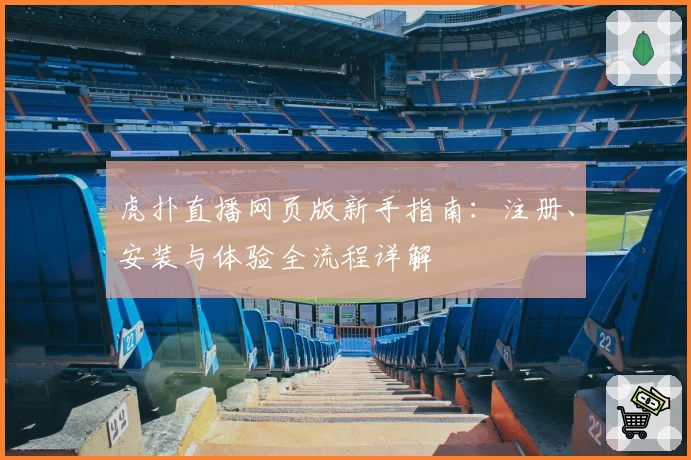 虎扑直播网页版新手指南：注册、安装与体验全流程详解
