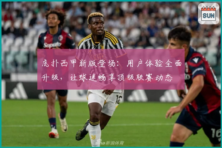 虎扑西甲新版登场：用户体验全面升级，让球迷畅享顶级联赛动态
