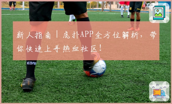 新人指南｜虎扑APP全方位解析，带你快速上手热血社区！