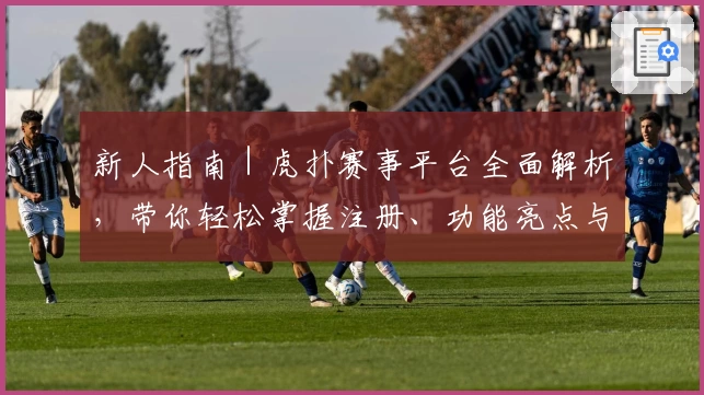 新人指南｜虎扑赛事平台全面解析，带你轻松掌握注册、功能亮点与互动玩法
