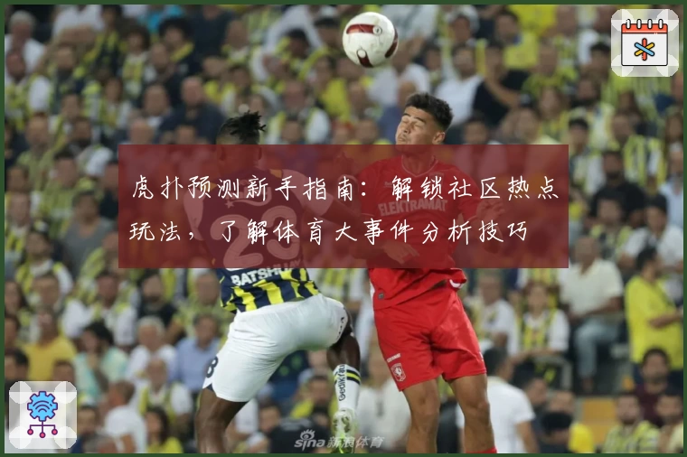 虎扑预测新手指南：解锁社区热点玩法，了解体育大事件分析技巧